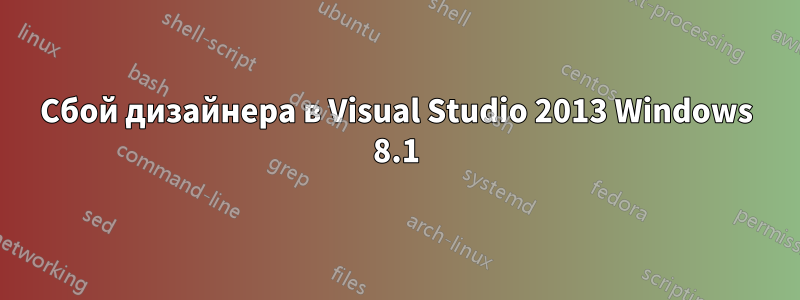 Сбой дизайнера в Visual Studio 2013 Windows 8.1