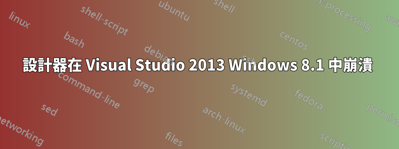 設計器在 Visual Studio 2013 Windows 8.1 中崩潰