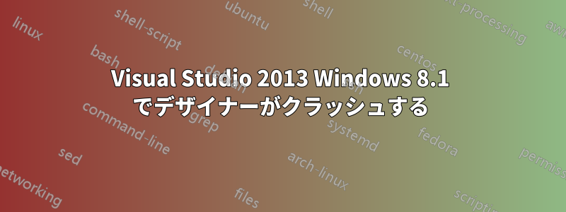 Visual Studio 2013 Windows 8.1 でデザイナーがクラッシュする