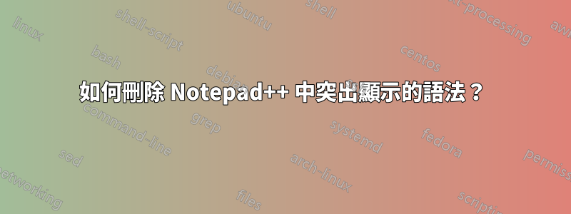 如何刪除 Notepad++ 中突出顯示的語法？