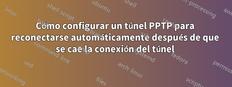 Cómo configurar un túnel PPTP para reconectarse automáticamente después de que se cae la conexión del túnel