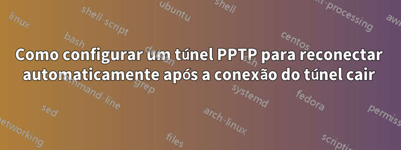 Como configurar um túnel PPTP para reconectar automaticamente após a conexão do túnel cair