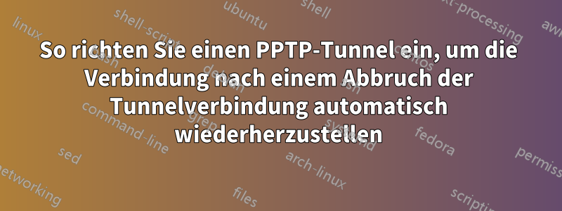 So richten Sie einen PPTP-Tunnel ein, um die Verbindung nach einem Abbruch der Tunnelverbindung automatisch wiederherzustellen