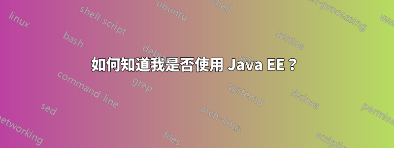 如何知道我是否使用 Java EE？