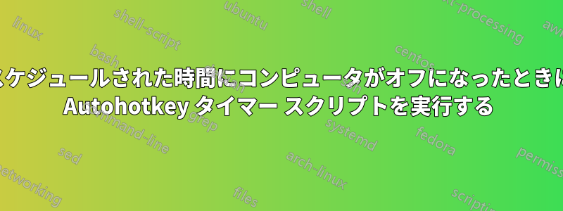 スケジュールされた時間にコンピュータがオフになったときに Autohotkey タイマー スクリプトを実行する