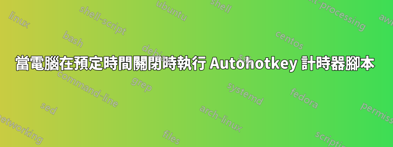 當電腦在預定時間關閉時執行 Autohotkey 計時器腳本