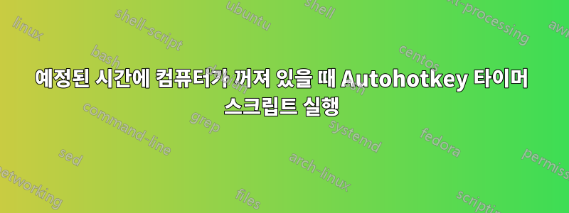 예정된 시간에 컴퓨터가 꺼져 있을 때 Autohotkey 타이머 스크립트 실행