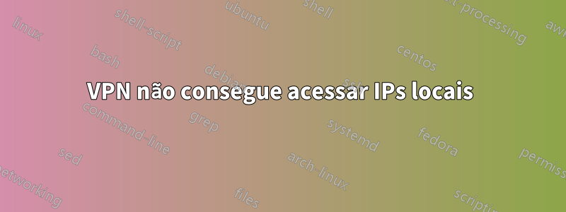 VPN não consegue acessar IPs locais