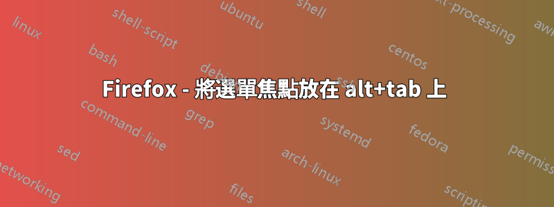 Firefox - 將選單焦點放在 alt+tab 上