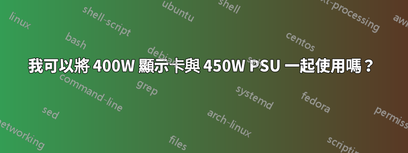 我可以將 400W 顯示卡與 450W PSU 一起使用嗎？