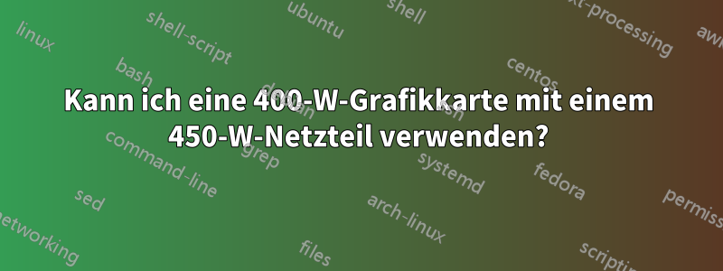 Kann ich eine 400-W-Grafikkarte mit einem 450-W-Netzteil verwenden?