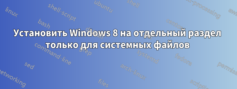 Установить Windows 8 на отдельный раздел только для системных файлов