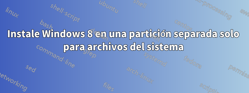 Instale Windows 8 en una partición separada solo para archivos del sistema