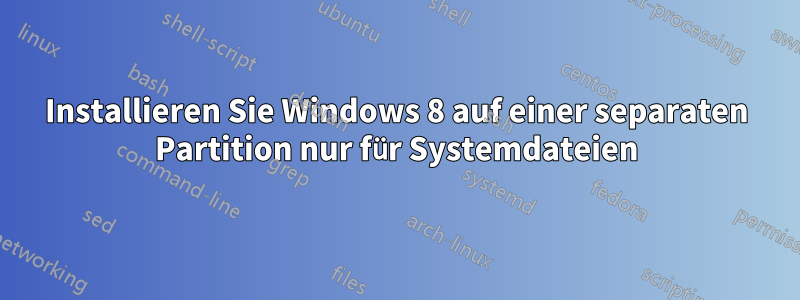 Installieren Sie Windows 8 auf einer separaten Partition nur für Systemdateien