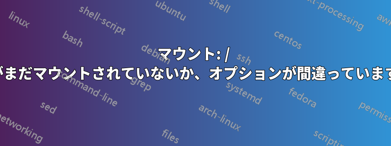 マウント: / がまだマウントされていないか、オプションが間違っています