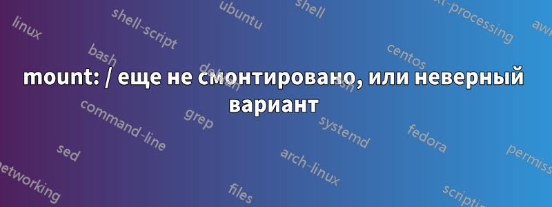 mount: / еще не смонтировано, или неверный вариант