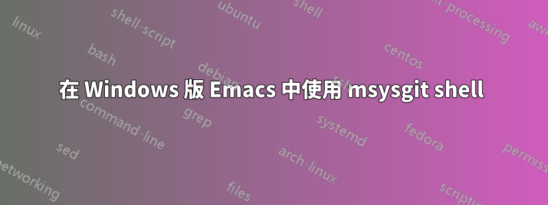 在 Windows 版 Emacs 中使用 msysgit shell