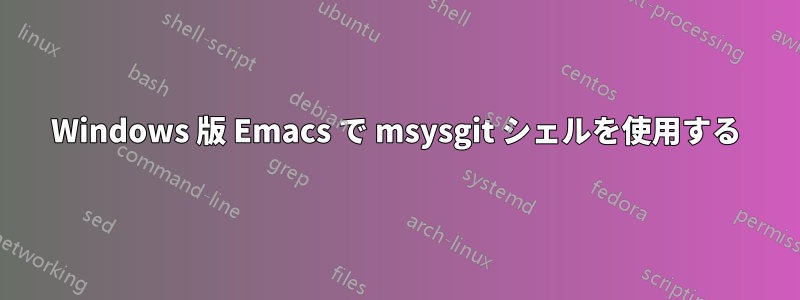 Windows 版 Emacs で msysgit シェルを使用する