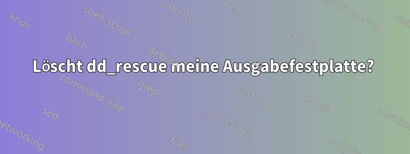 Löscht dd_rescue meine Ausgabefestplatte?