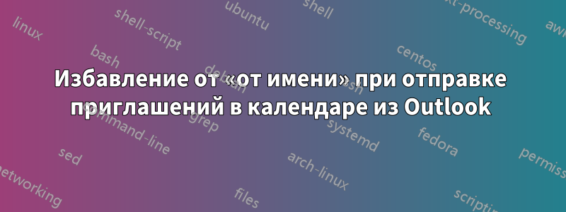 Избавление от «от имени» при отправке приглашений в календаре из Outlook