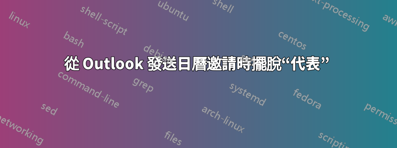 從 Outlook 發送日曆邀請時擺脫“代表”