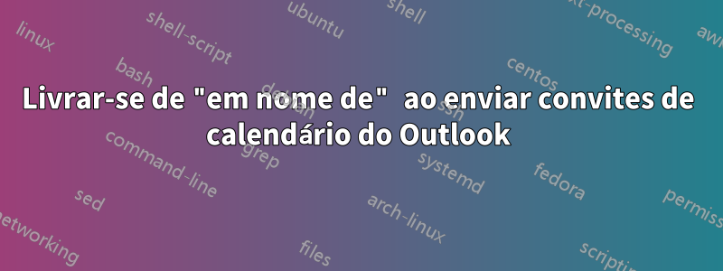 Livrar-se de "em nome de" ao enviar convites de calendário do Outlook