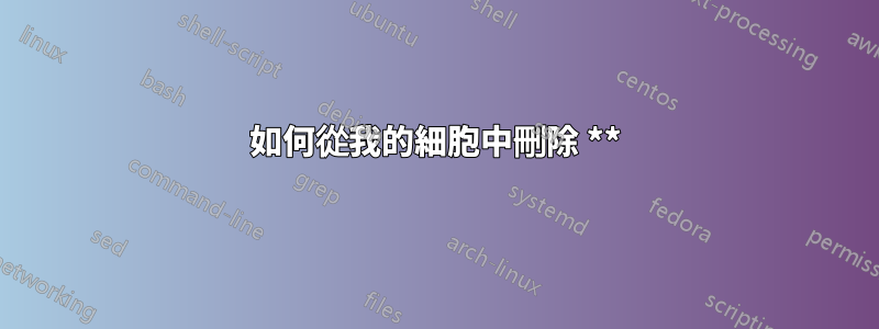 如何從我的細胞中刪除 **