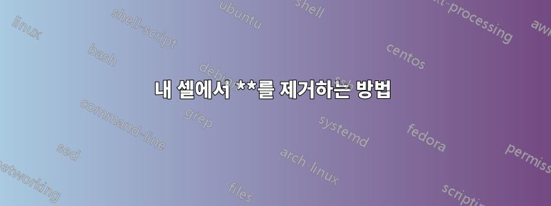 내 셀에서 **를 제거하는 방법