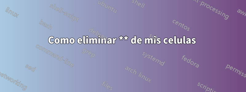 Como eliminar ** de mis celulas