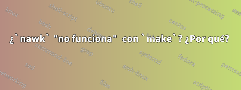 ¿`nawk` "no funciona" con `make`? ¿Por qué?