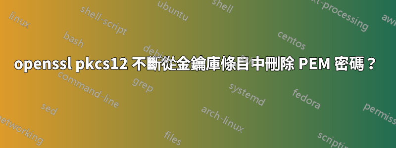 openssl pkcs12 不斷從金鑰庫條目中刪除 PEM 密碼？