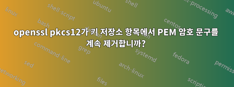 openssl pkcs12가 키 저장소 항목에서 PEM 암호 문구를 계속 제거합니까?