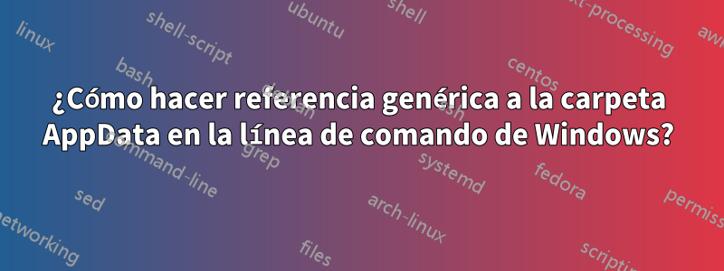 ¿Cómo hacer referencia genérica a la carpeta AppData en la línea de comando de Windows?