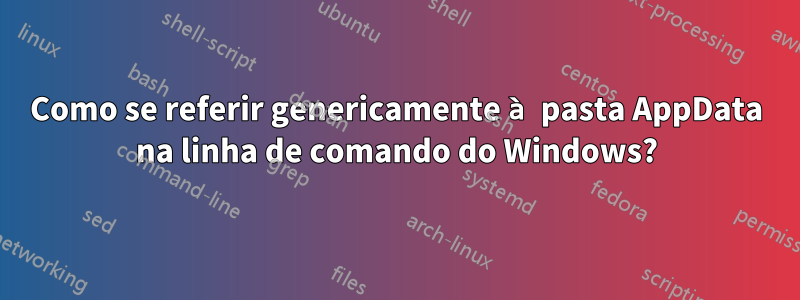 Como se referir genericamente à pasta AppData na linha de comando do Windows?