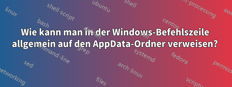 Wie kann man in der Windows-Befehlszeile allgemein auf den AppData-Ordner verweisen?