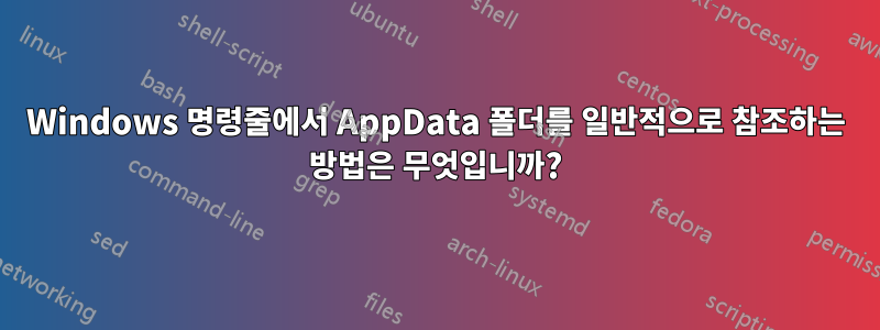 Windows 명령줄에서 AppData 폴더를 일반적으로 참조하는 방법은 무엇입니까?