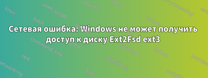 Сетевая ошибка: Windows не может получить доступ к диску Ext2Fsd ext3