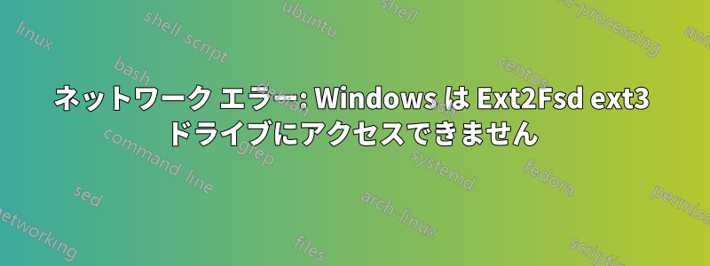 ネットワーク エラー: Windows は Ext2Fsd ext3 ドライブにアクセスできません