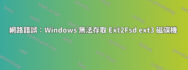 網路錯誤：Windows 無法存取 Ext2Fsd ext3 磁碟機