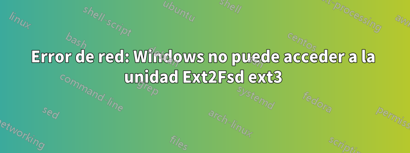 Error de red: Windows no puede acceder a la unidad Ext2Fsd ext3