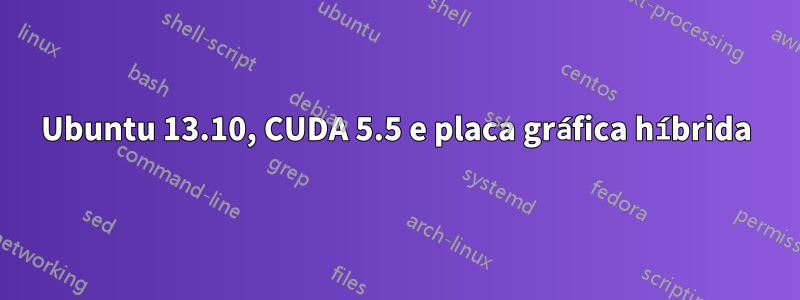 Ubuntu 13.10, CUDA 5.5 e placa gráfica híbrida