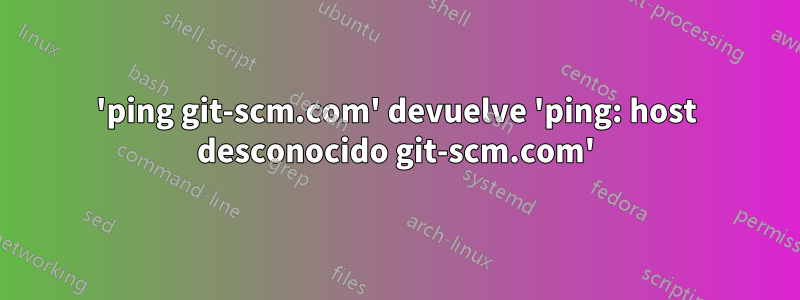 'ping git-scm.com' devuelve 'ping: host desconocido git-scm.com'