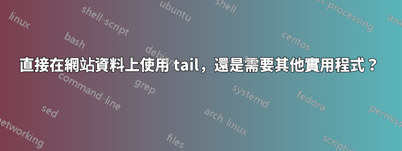 直接在網站資料上使用 tail，還是需要其他實用程式？