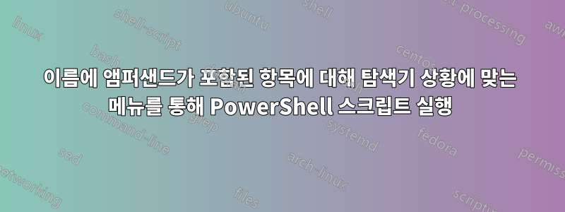 이름에 앰퍼샌드가 포함된 항목에 대해 탐색기 상황에 맞는 메뉴를 통해 PowerShell 스크립트 실행