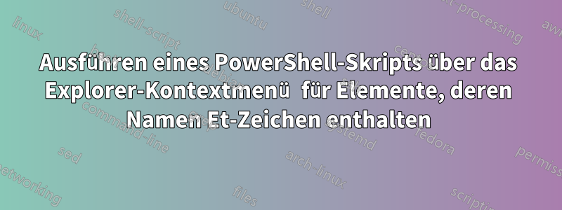 Ausführen eines PowerShell-Skripts über das Explorer-Kontextmenü für Elemente, deren Namen Et-Zeichen enthalten