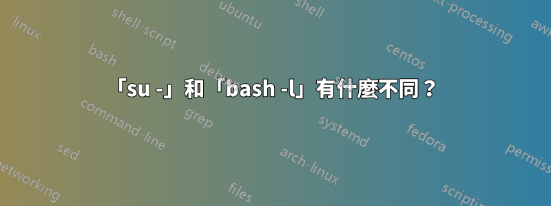 「su -」和「bash -l」有什麼不同？