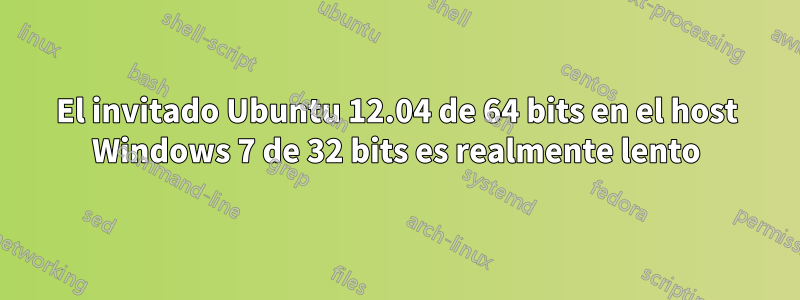 El invitado Ubuntu 12.04 de 64 bits en el host Windows 7 de 32 bits es realmente lento