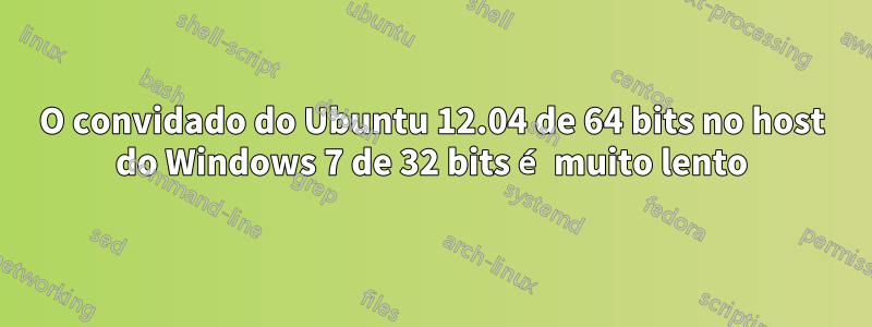 O convidado do Ubuntu 12.04 de 64 bits no host do Windows 7 de 32 bits é muito lento