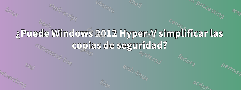 ¿Puede Windows 2012 Hyper-V simplificar las copias de seguridad?