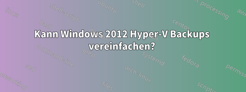 Kann Windows 2012 Hyper-V Backups vereinfachen?